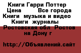 Книги Гарри Поттер › Цена ­ 60 - Все города Книги, музыка и видео » Книги, журналы   . Ростовская обл.,Ростов-на-Дону г.